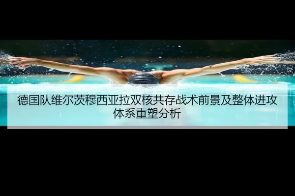 德国队维尔茨穆西亚拉双核共存战术前景及整体进攻体系重塑分析